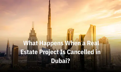 What Happens When a Real Estate Project Is Cancelled in Dubai