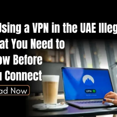 Is Using a VPN in the UAE Illegal? What You Need to Know Before You Connect